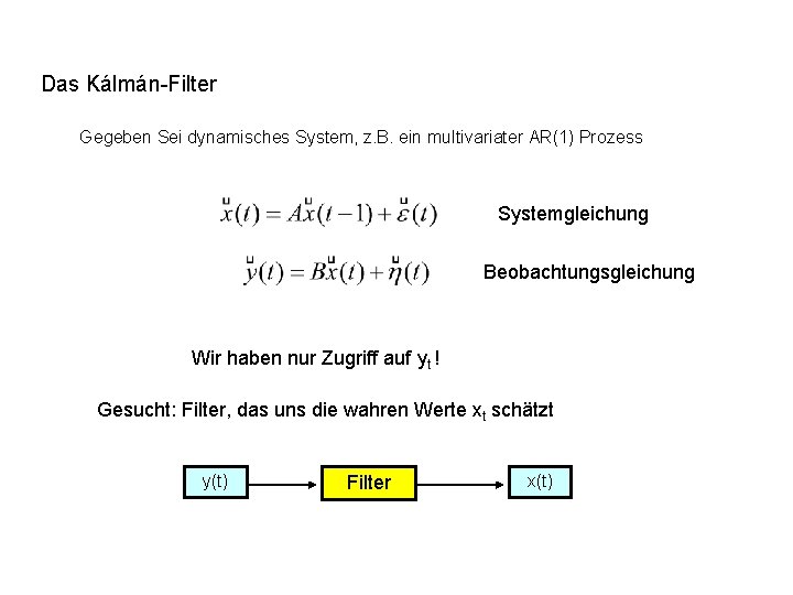 Das Kálmán-Filter Gegeben Sei dynamisches System, z. B. ein multivariater AR(1) Prozess Systemgleichung Beobachtungsgleichung