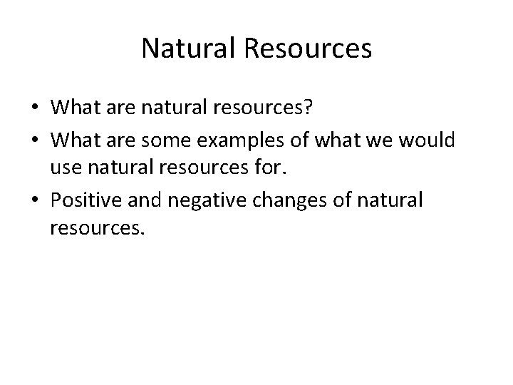 Natural Resources • What are natural resources? • What are some examples of what
