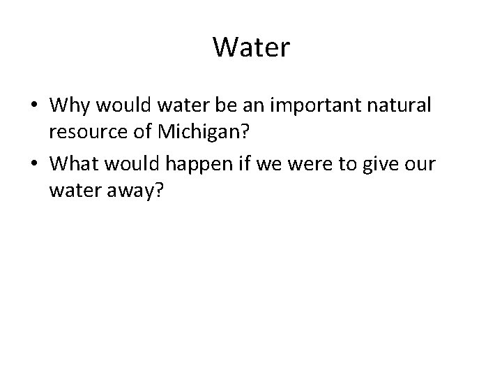 Water • Why would water be an important natural resource of Michigan? • What