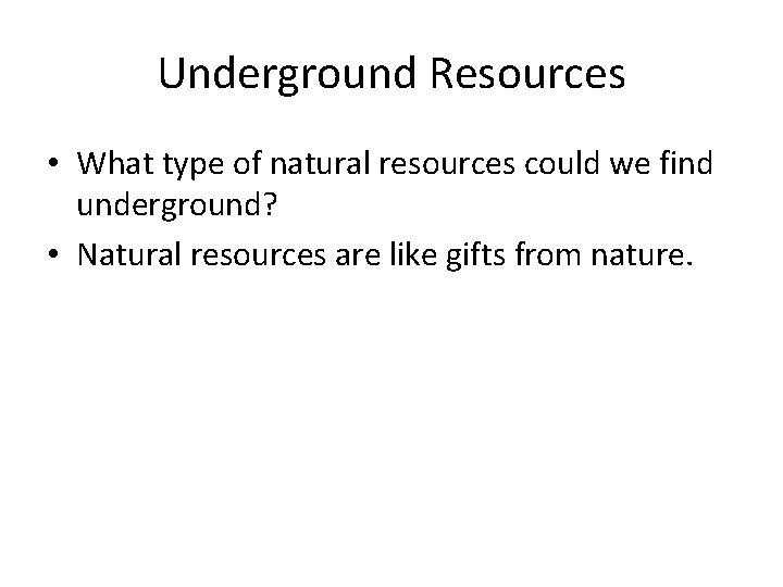 Underground Resources • What type of natural resources could we find underground? • Natural
