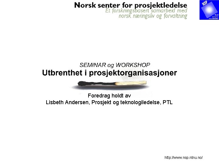 Foredrag holdt av Lisbeth Andersen, Prosjekt og teknologiledelse, PTL http: //www. nsp. ntnu. no/