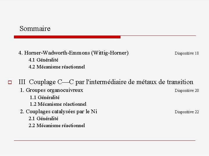 Sommaire 4. Horner-Wadworth-Emmons (Wittig-Horner) Diapositive 18 4. 1 Généralité 4. 2 Mécanisme réactionnel o