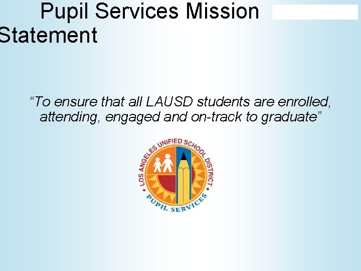 Pupil Services Mission Statement “To ensure that all LAUSD students are enrolled, attending, engaged