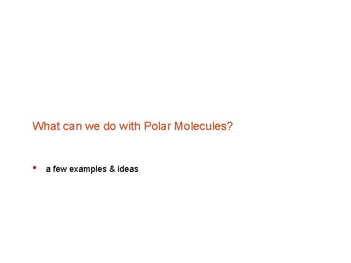 What can we do with Polar Molecules? • a few examples & ideas What can we do with Polar Molecules? • a few examples & ideas