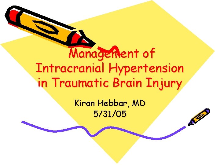 Management of Intracranial Hypertension in Traumatic Brain Injury Kiran Hebbar, MD 5/31/05 