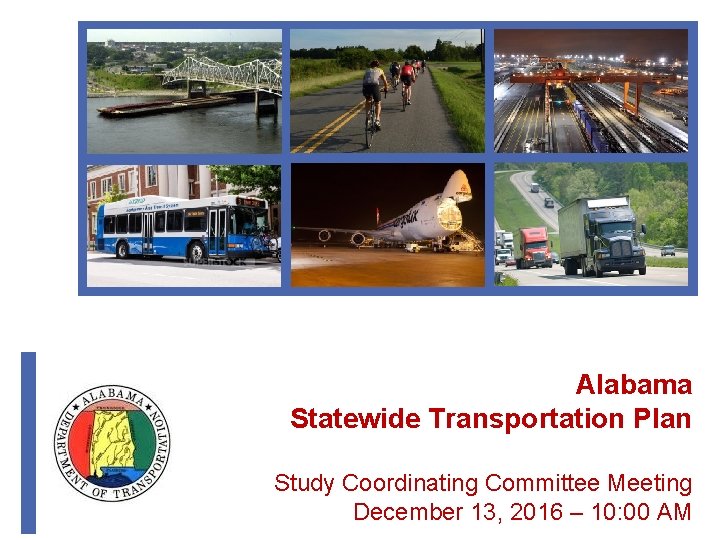 Alabama Statewide Transportation Plan Study Coordinating Committee Meeting December 13, 2016 – 10: 00