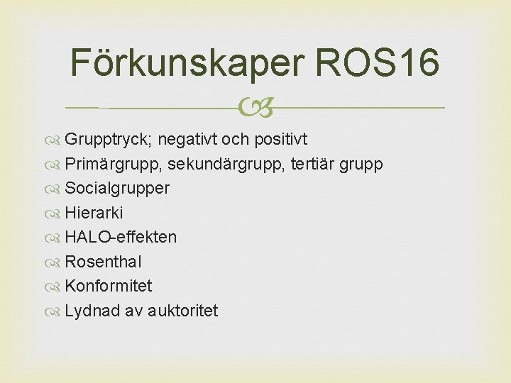 Förkunskaper ROS 16 Grupptryck; negativt och positivt Primärgrupp, sekundärgrupp, tertiär grupp Socialgrupper Hierarki HALO-effekten