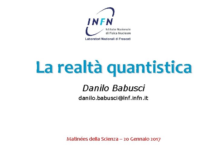 La realtà quantistica Danilo Babusci danilo. babusci@lnf. infn. it Matinées della Scienza – 20