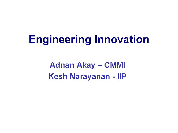 Engineering Innovation Adnan Akay – CMMI Kesh Narayanan - IIP 