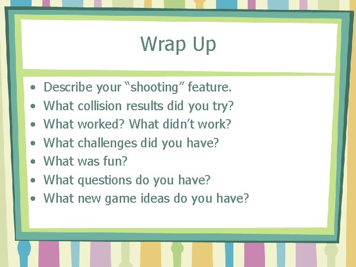 Wrap Up • • Describe your “shooting” feature. What collision results did you try?