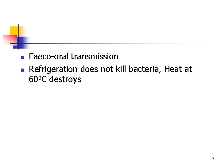 n n Faeco-oral transmission Refrigeration does not kill bacteria, Heat at 600 C destroys