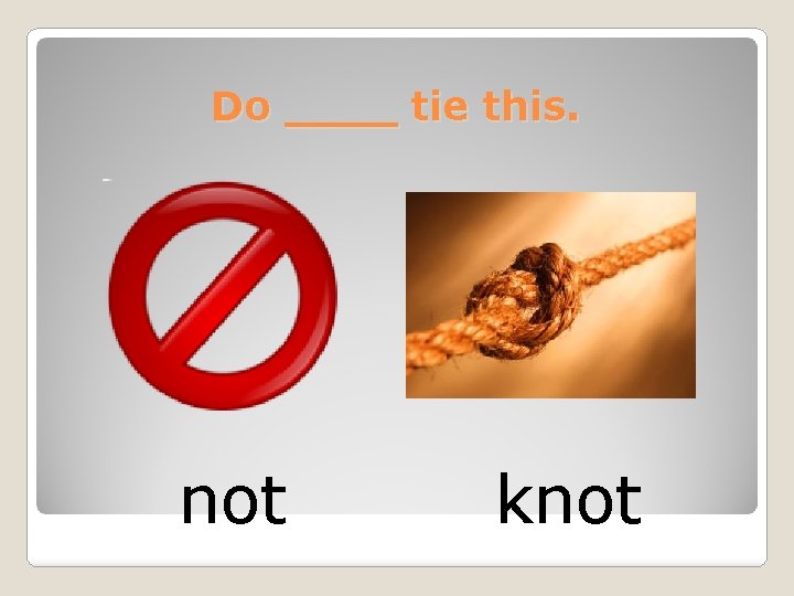 Do ____ tie this. not knot 