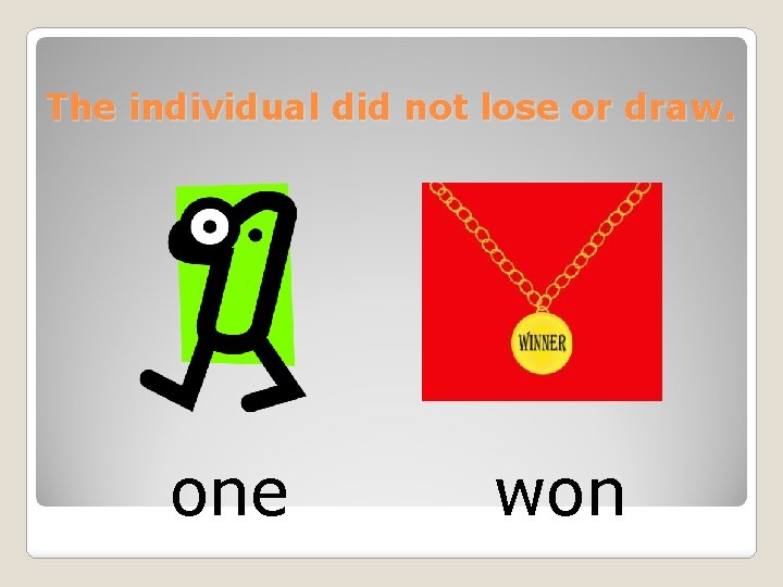 The individual did not lose or draw. one won 