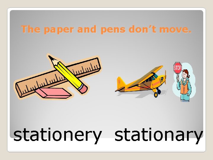 The paper and pens don’t move. stationery stationary 