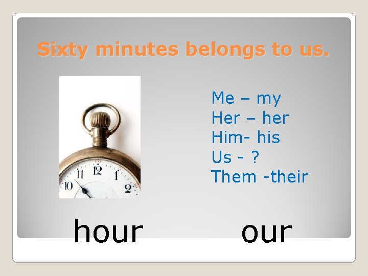 Sixty minutes belongs to us. Me – my Her – her Him- his Us