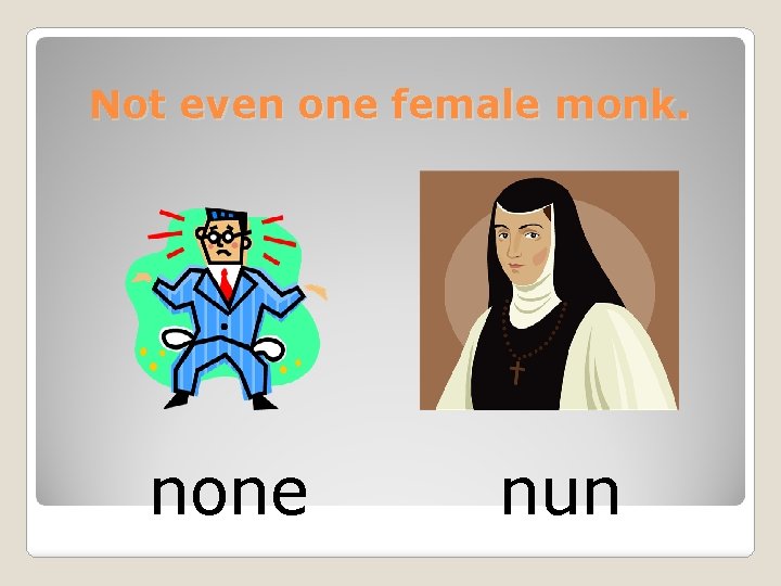 Not even one female monk. none nun 