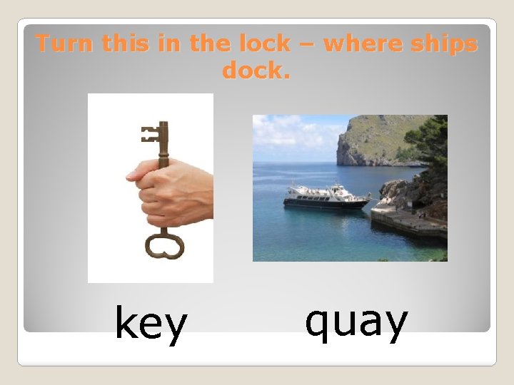 Turn this in the lock – where ships dock. key quay 
