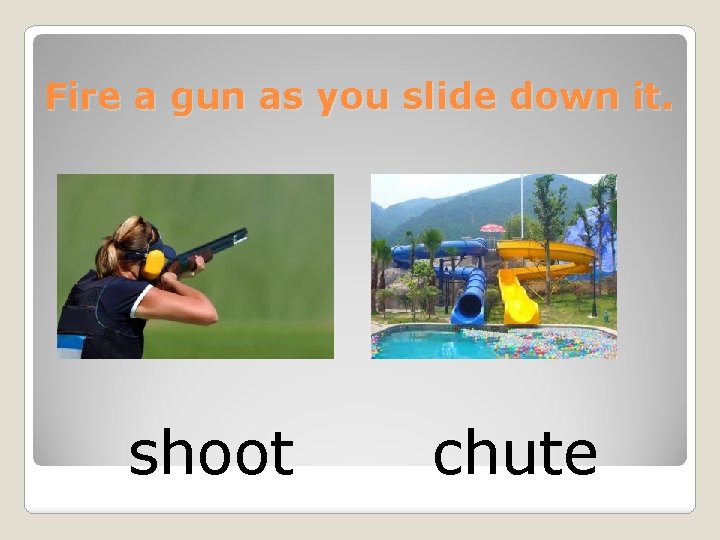 Fire a gun as you slide down it. shoot chute 