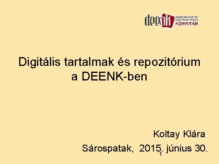 Digitális tartalmak és repozitórium a DEENK-ben Koltay Klára Sárospatak, 2015. június 30. 1 