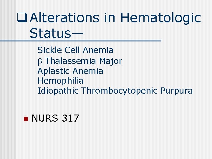 q Alterations in Hematologic Status— Sickle Cell Anemia Thalassemia Major Aplastic Anemia Hemophilia Idiopathic