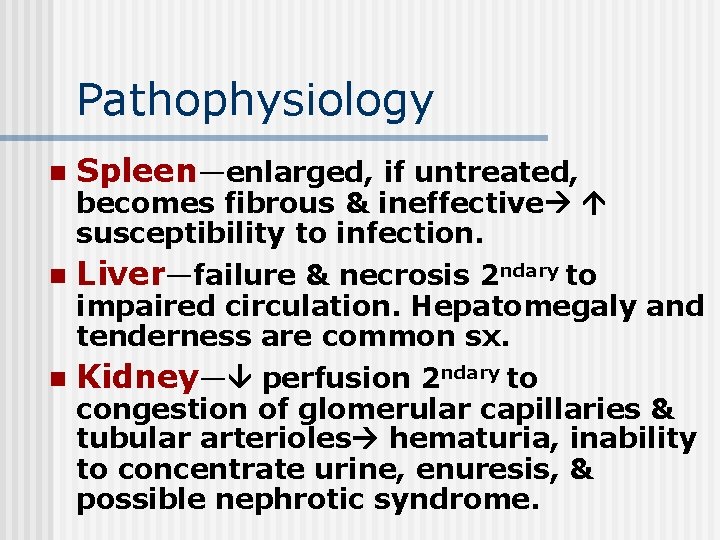 Pathophysiology n Spleen—enlarged, if untreated, becomes fibrous & ineffective susceptibility to infection. n Liver—failure