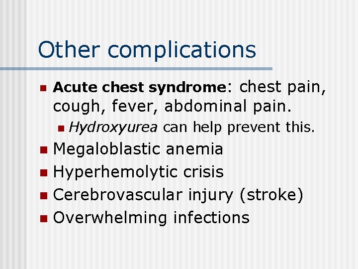 Other complications n Acute chest syndrome: chest pain, cough, fever, abdominal pain. n Hydroxyurea