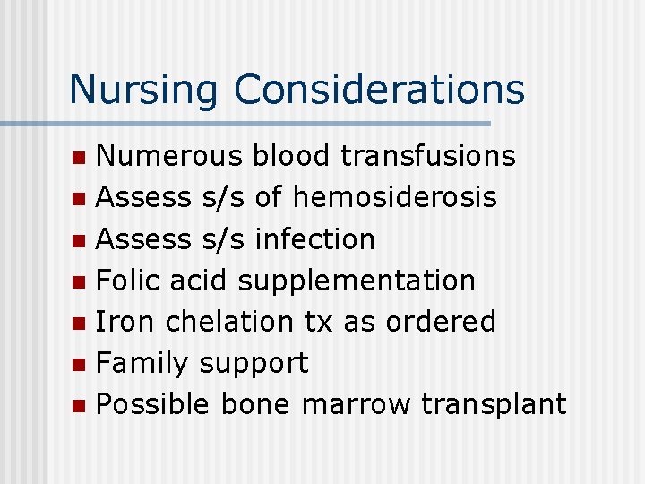 Nursing Considerations Numerous blood transfusions n Assess s/s of hemosiderosis n Assess s/s infection