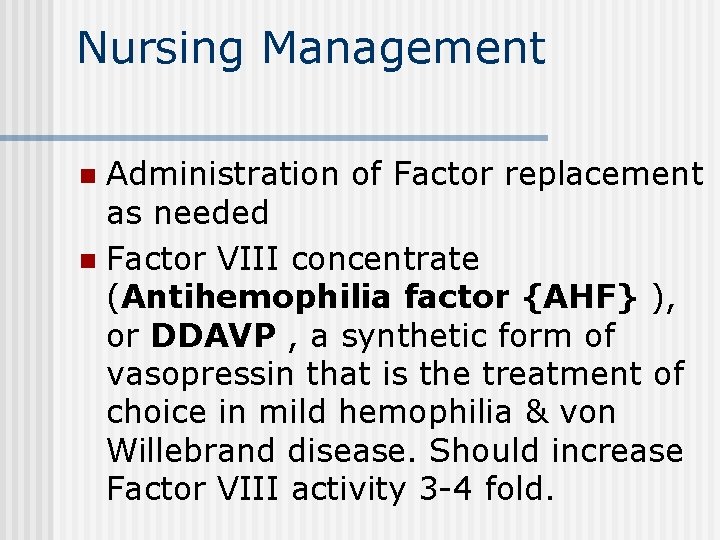 Nursing Management Administration of Factor replacement as needed n Factor VIII concentrate (Antihemophilia factor