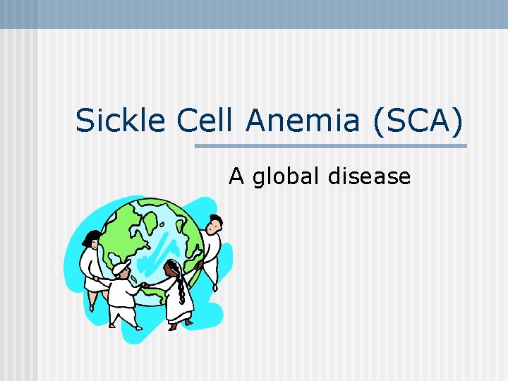Sickle Cell Anemia (SCA) A global disease 