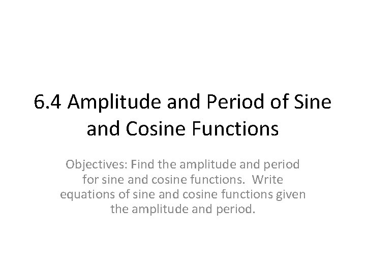 6. 4 Amplitude and Period of Sine and Cosine Functions Objectives: Find the amplitude