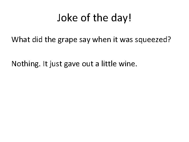 Joke of the day! What did the grape say when it was squeezed? Nothing.
