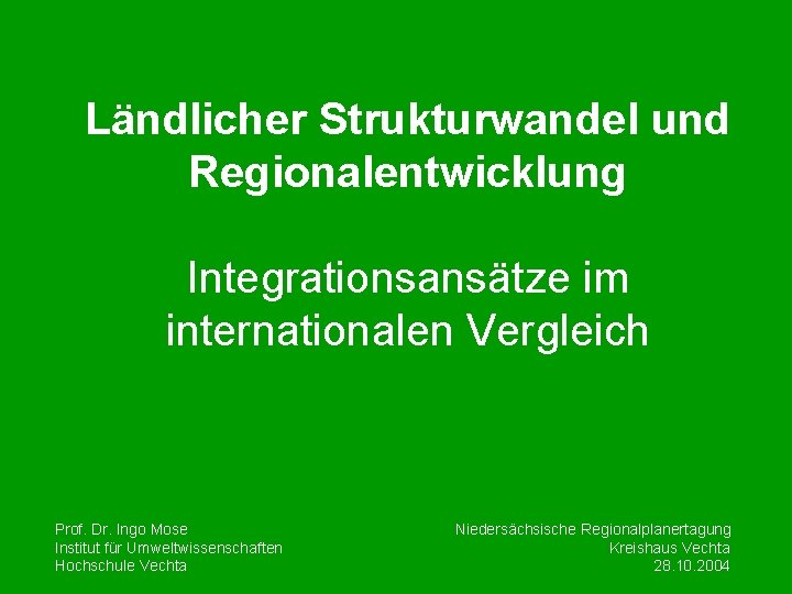 Ländlicher Strukturwandel und Regionalentwicklung Integrationsansätze im internationalen Vergleich Prof. Dr. Ingo Mose Institut für