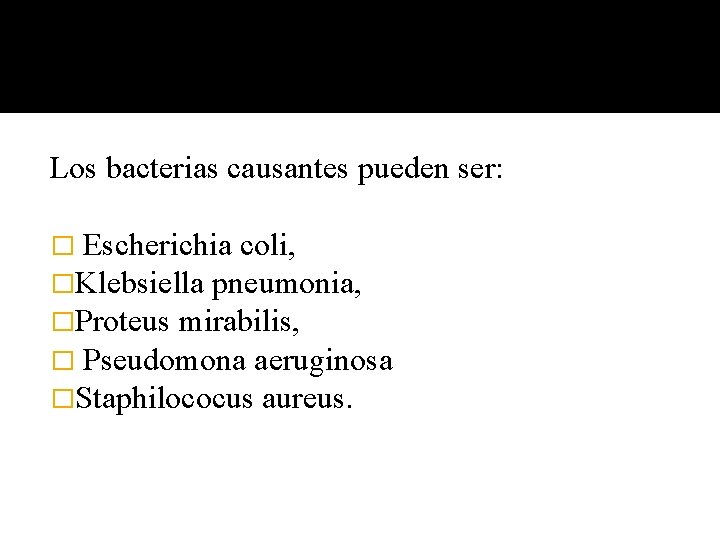 Los bacterias causantes pueden ser: � Escherichia coli, �Klebsiella pneumonia, �Proteus mirabilis, � Pseudomona