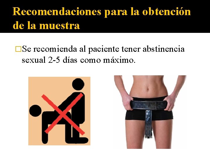 Recomendaciones para la obtención de la muestra �Se recomienda al paciente tener abstinencia sexual