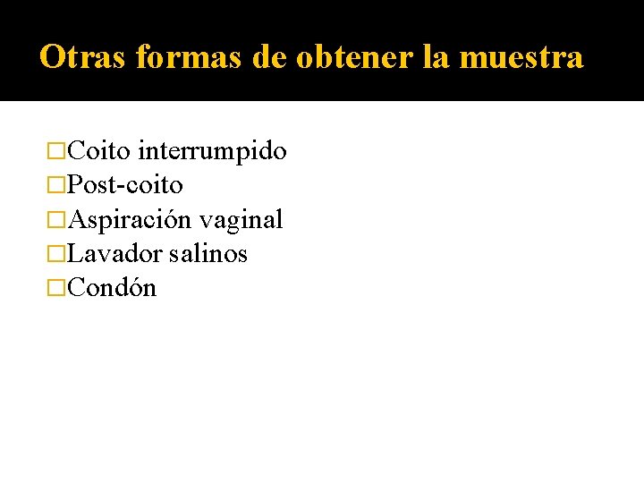 Otras formas de obtener la muestra �Coito interrumpido �Post-coito �Aspiración vaginal �Lavador salinos �Condón