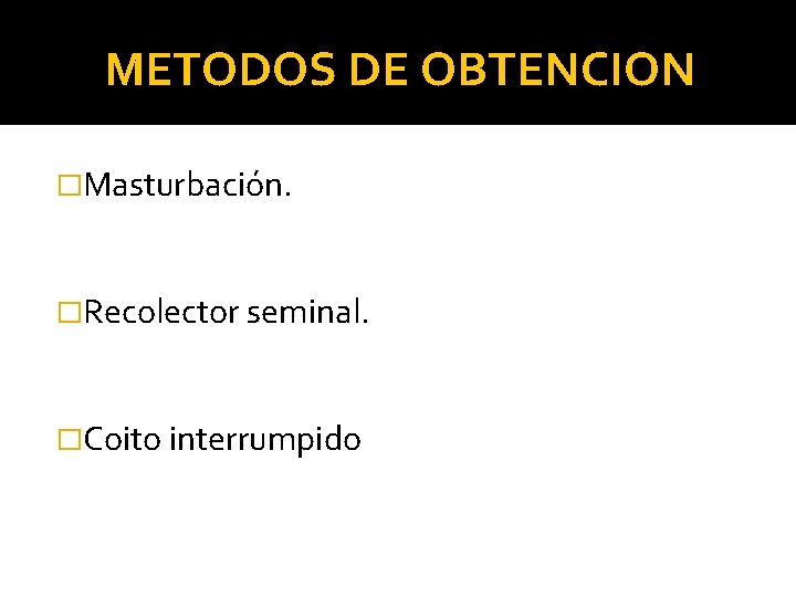 METODOS DE OBTENCION �Masturbación. �Recolector seminal. �Coito interrumpido 