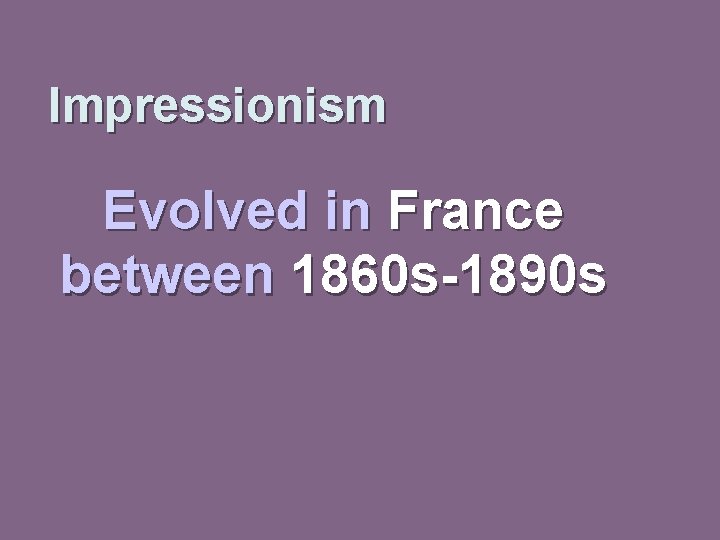 Impressionism Evolved in France between 1860 s-1890 s 