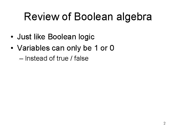 Review of Boolean algebra • Just like Boolean logic • Variables can only be