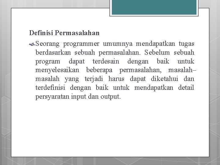 Definisi Permasalahan Seorang programmer umumnya mendapatkan tugas berdasarkan sebuah permasalahan. Sebelum sebuah program dapat