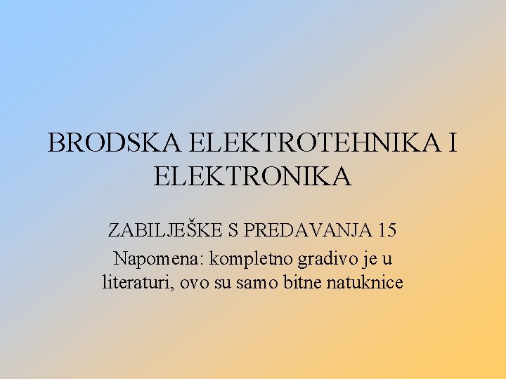 BRODSKA ELEKTROTEHNIKA I ELEKTRONIKA ZABILJEŠKE S PREDAVANJA 15 Napomena: kompletno gradivo je u literaturi,