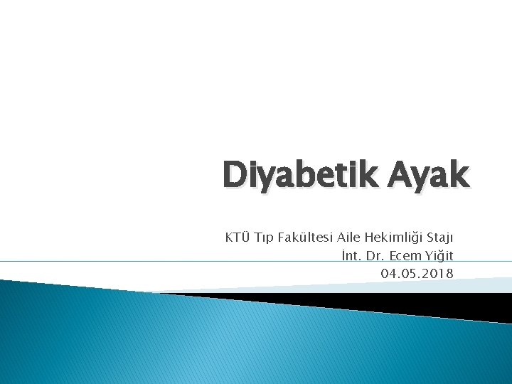 Diyabetik Ayak KTÜ Tıp Fakültesi Aile Hekimliği Stajı İnt. Dr. Ecem Yiğit 04. 05.