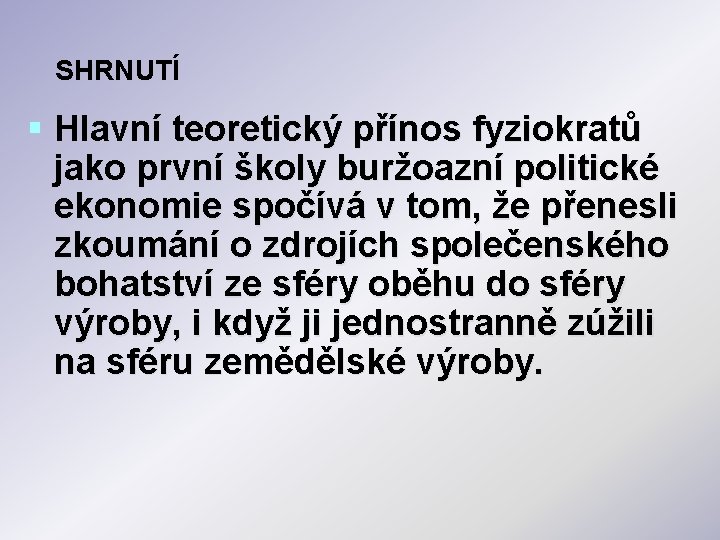 SHRNUTÍ § Hlavní teoretický přínos fyziokratů jako první školy buržoazní politické ekonomie spočívá v SHRNUTÍ § Hlavní teoretický přínos fyziokratů jako první školy buržoazní politické ekonomie spočívá v