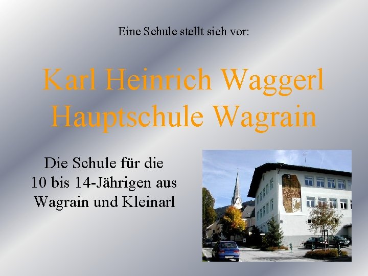 Eine Schule stellt sich vor: Karl Heinrich Waggerl Hauptschule Wagrain Die Schule für die