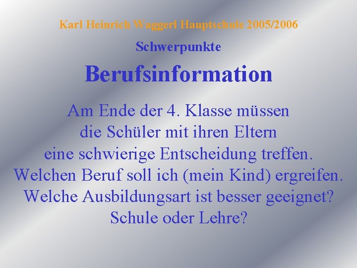 Karl Heinrich Waggerl Hauptschule 2005/2006 Schwerpunkte Berufsinformation Am Ende der 4. Klasse müssen die