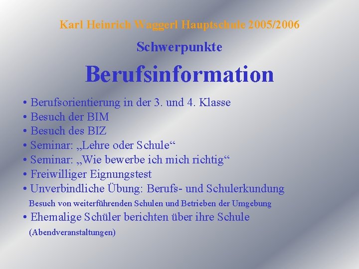 Karl Heinrich Waggerl Hauptschule 2005/2006 Schwerpunkte Berufsinformation • Berufsorientierung in der 3. und 4.