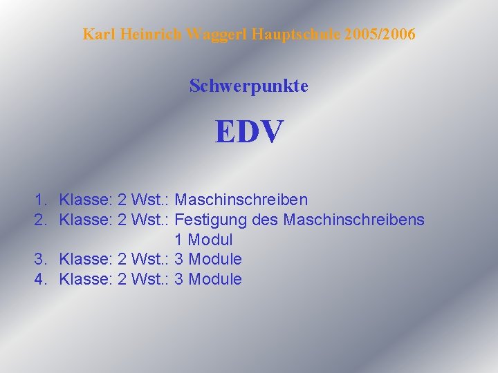 Karl Heinrich Waggerl Hauptschule 2005/2006 Schwerpunkte EDV 1. Klasse: 2 Wst. : Maschinschreiben 2.