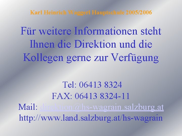 Karl Heinrich Waggerl Hauptschule 2005/2006 Für weitere Informationen steht Ihnen die Direktion und die