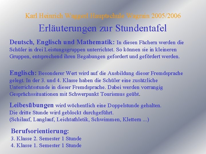 Karl Heinrich Waggerl Hauptschule Wagrain 2005/2006 Erläuterungen zur Stundentafel Deutsch, Englisch und Mathematik: In