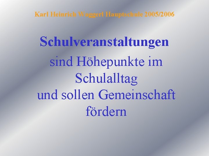 Karl Heinrich Waggerl Hauptschule 2005/2006 Schulveranstaltungen sind Höhepunkte im Schulalltag und sollen Gemeinschaft fördern