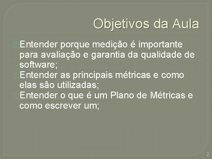 Objetivos da Aula �Entender porque medição é importante para avaliação e garantia da qualidade